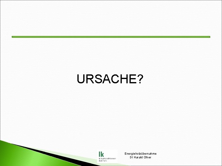 URSACHE? Energieholzübernahme DI Harald Ofner 