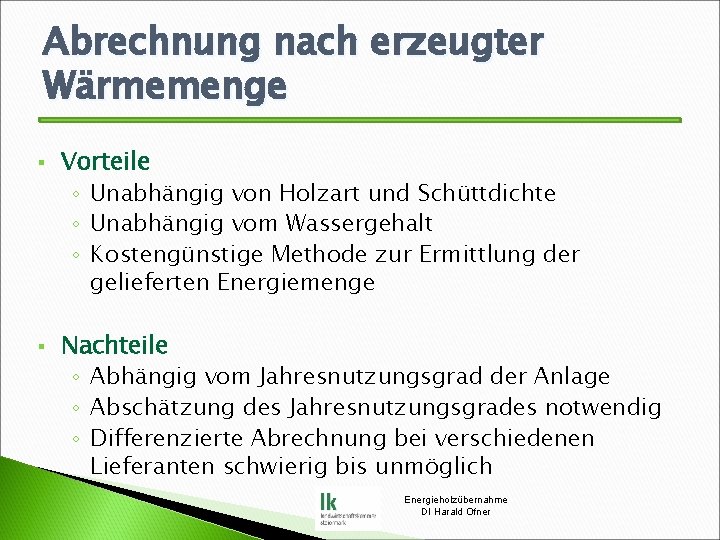 Abrechnung nach erzeugter Wärmemenge § § Vorteile ◦ Unabhängig von Holzart und Schüttdichte ◦