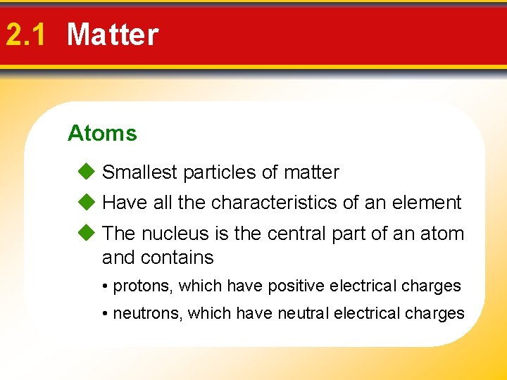 2. 1 Matter Atoms Smallest particles of matter Have all the characteristics of an