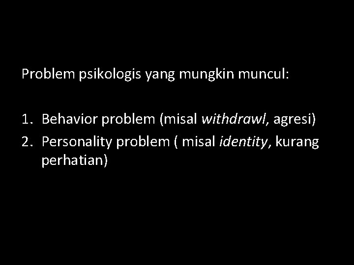 Problem psikologis yang mungkin muncul: 1. Behavior problem (misal withdrawl, agresi) 2. Personality problem