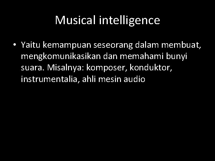 Musical intelligence • Yaitu kemampuan seseorang dalam membuat, mengkomunikasikan dan memahami bunyi suara. Misalnya: