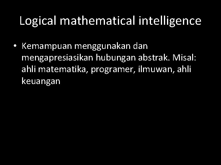 Logical mathematical intelligence • Kemampuan menggunakan dan mengapresiasikan hubungan abstrak. Misal: ahli matematika, programer,