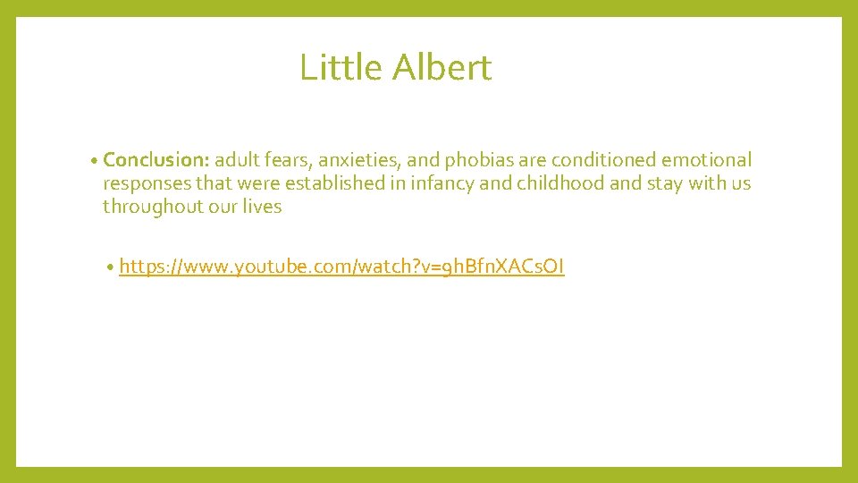 Little Albert • Conclusion: adult fears, anxieties, and phobias are conditioned emotional responses that