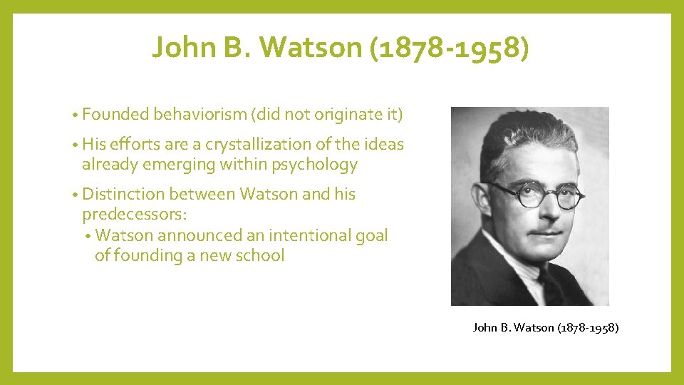 John B. Watson (1878 -1958) • Founded behaviorism (did not originate it) • His