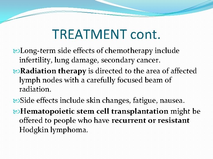 TREATMENT cont. Long-term side effects of chemotherapy include infertility, lung damage, secondary cancer. Radiation