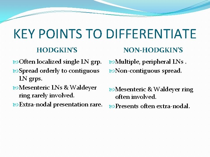 KEY POINTS TO DIFFERENTIATE HODGKIN’S Often localized single LN grp. Spread orderly to contiguous