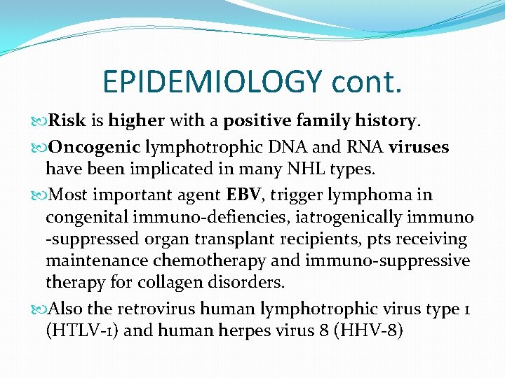 EPIDEMIOLOGY cont. Risk is higher with a positive family history. Oncogenic lymphotrophic DNA and