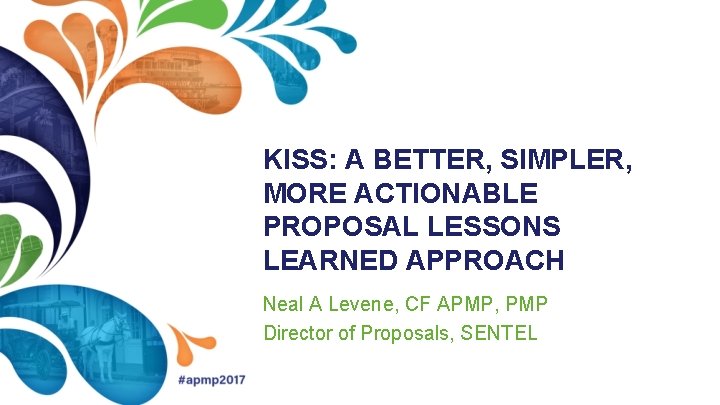 KISS: A BETTER, SIMPLER, MORE ACTIONABLE PROPOSAL LESSONS LEARNED APPROACH Neal A Levene, CF