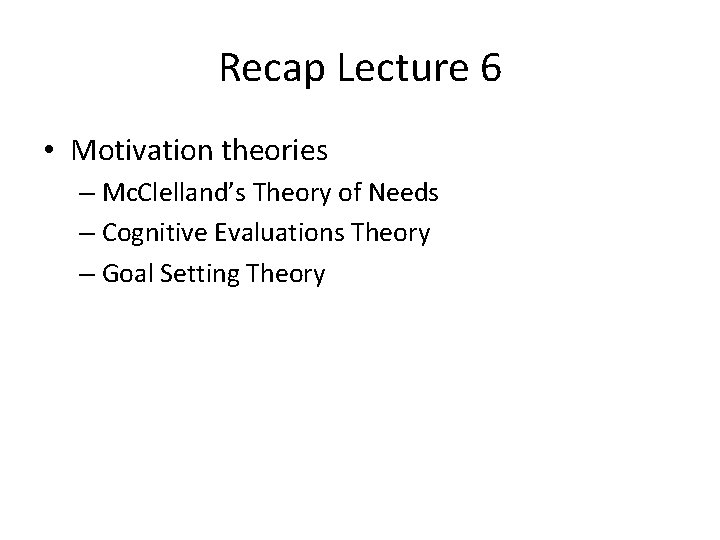 Recap Lecture 6 • Motivation theories – Mc. Clelland’s Theory of Needs – Cognitive
