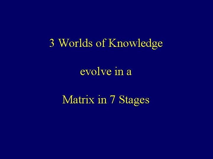 3 Worlds of Knowledge evolve in a Matrix in 7 Stages 