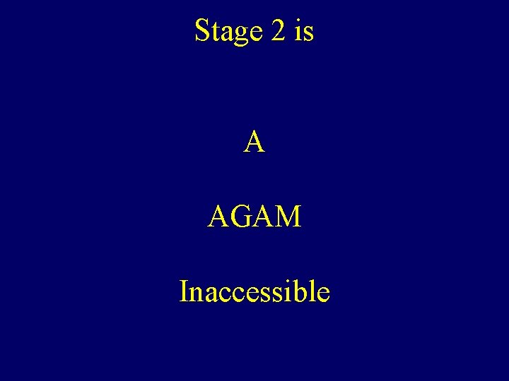 Stage 2 is A AGAM Inaccessible 