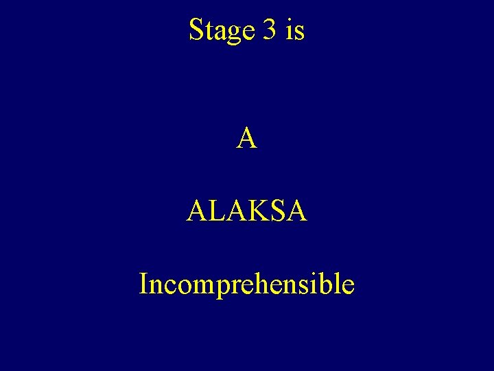 Stage 3 is A ALAKSA Incomprehensible 