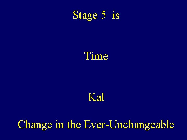 Stage 5 is Time Kal Change in the Ever-Unchangeable 