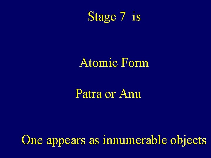 Stage 7 is Atomic Form Patra or Anu One appears as innumerable objects 