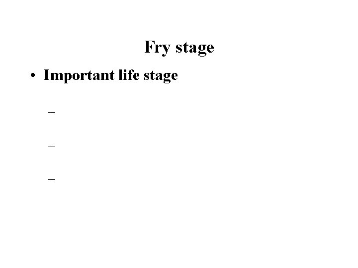 Fry stage • Important life stage – – – 