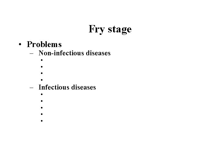 Fry stage • Problems – Non-infectious diseases • • – Infectious diseases • •