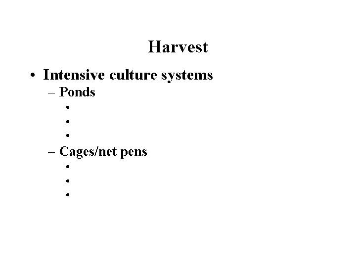 Harvest • Intensive culture systems – Ponds • • • – Cages/net pens •