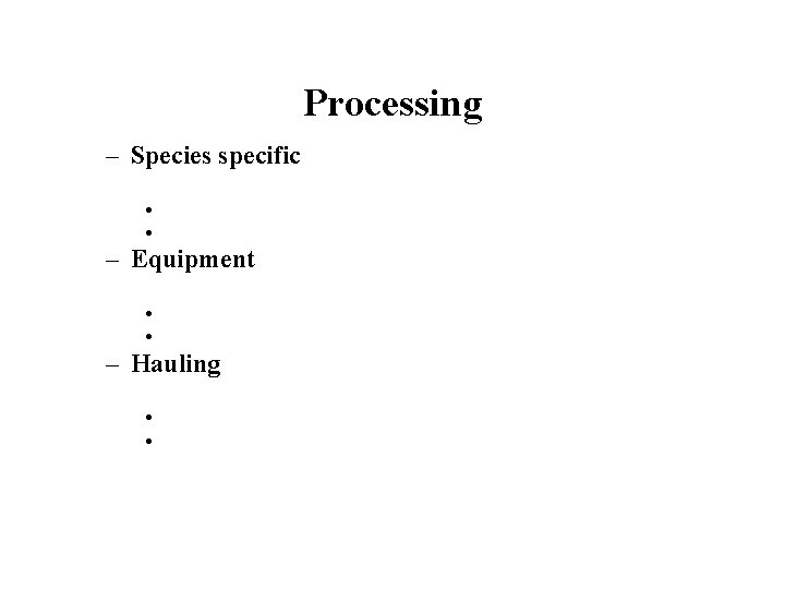 Processing – Species specific • • – Equipment • • – Hauling • •