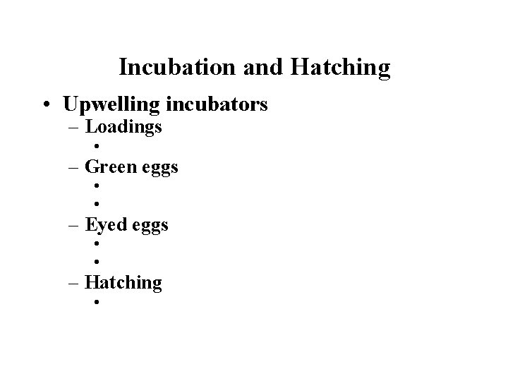 Incubation and Hatching • Upwelling incubators – Loadings • – Green eggs • •