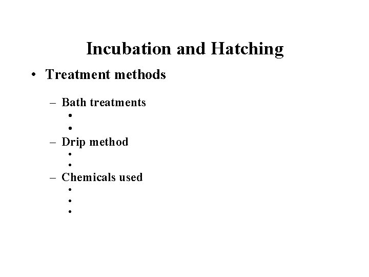 Incubation and Hatching • Treatment methods – Bath treatments • • – Drip method