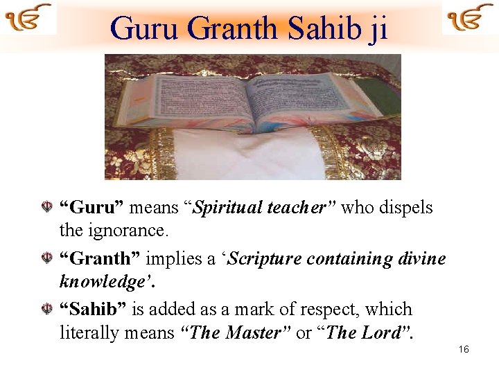 Guru Granth Sahib ji “Guru” means “Spiritual teacher” who dispels the ignorance. “Granth” implies
