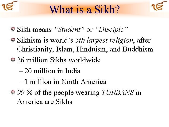 What is a Sikh? Sikh means “Student” or “Disciple” Sikhism is world’s 5 th