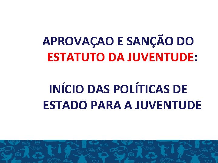 APROVAÇAO E SANÇÃO DO ESTATUTO DA JUVENTUDE: INÍCIO DAS POLÍTICAS DE ESTADO PARA A