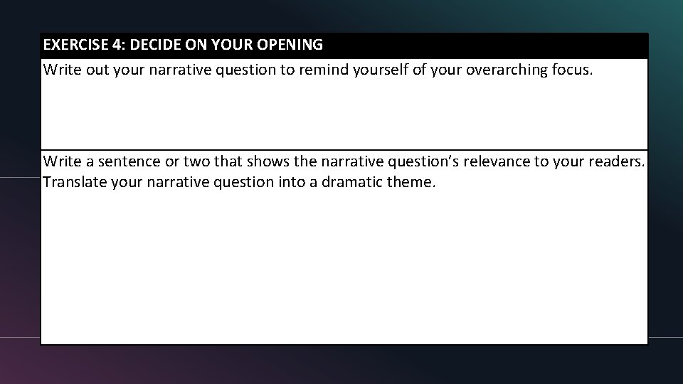 EXERCISE 4: DECIDE ON YOUR OPENING Write out your narrative question to remind yourself