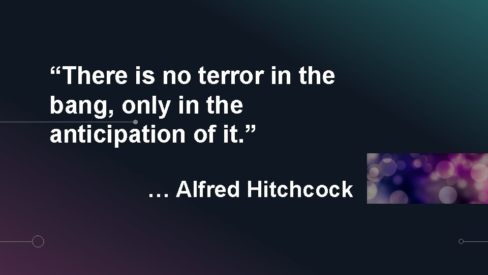 “There is no terror in the bang, only in the anticipation of it. ”