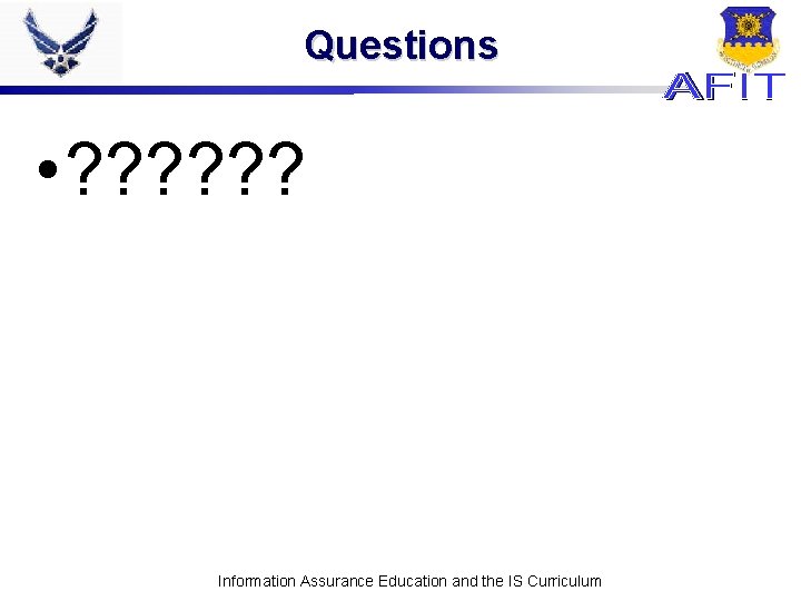 Questions • ? ? ? Information Assurance Education and the IS Curriculum 