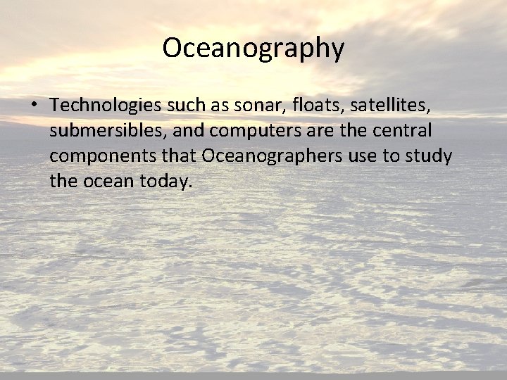 Oceanography • Technologies such as sonar, floats, satellites, submersibles, and computers are the central
