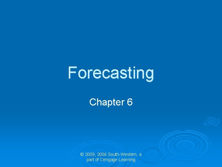 Forecasting Chapter 6 © 2009, 2006 South-Western, a part of Cengage Learning 