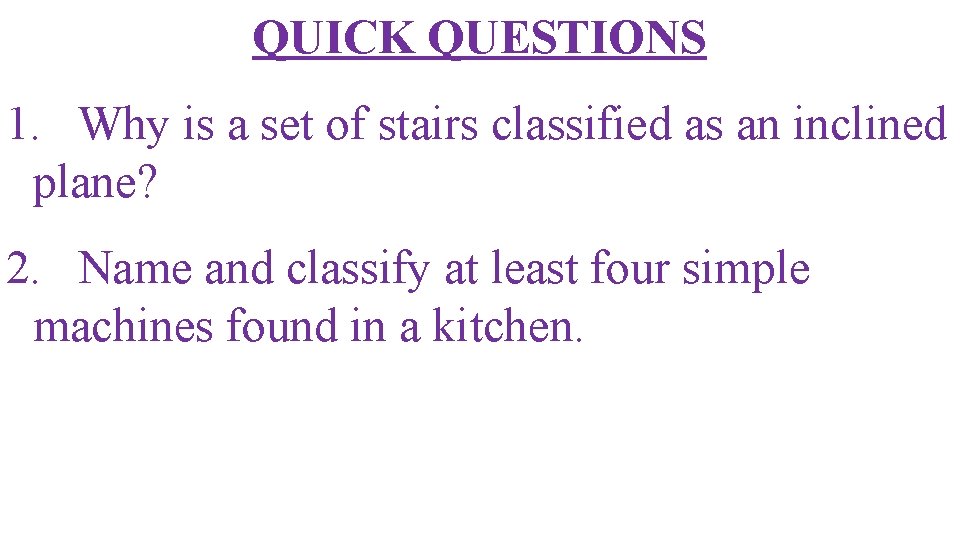 QUICK QUESTIONS 1. Why is a set of stairs classified as an inclined plane?