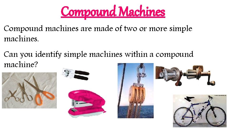 Compound Machines Compound machines are made of two or more simple machines. Can you