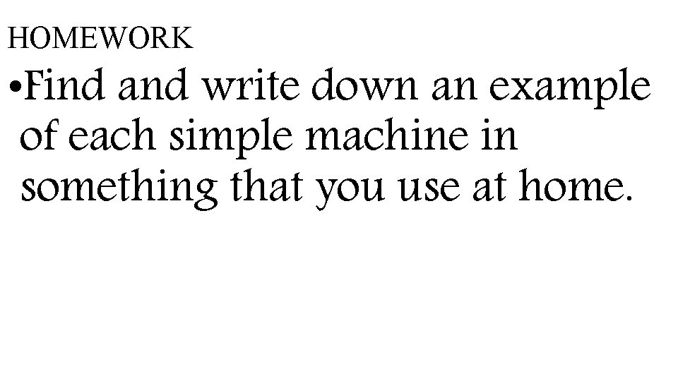 HOMEWORK • Find and write down an example of each simple machine in something