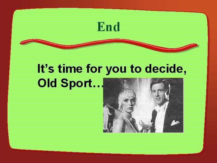 End It’s time for you to decide, Old Sport… 