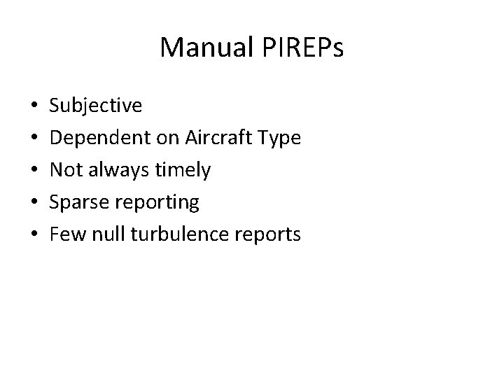 Manual PIREPs • • • Subjective Dependent on Aircraft Type Not always timely Sparse