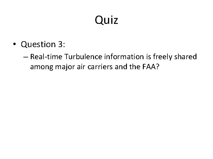 Quiz • Question 3: – Real-time Turbulence information is freely shared among major air