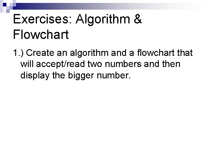 Exercises: Algorithm & Flowchart 1. ) Create an algorithm and a flowchart that will Exercises: Algorithm & Flowchart 1. ) Create an algorithm and a flowchart that will
