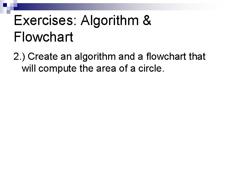 Exercises: Algorithm & Flowchart 2. ) Create an algorithm and a flowchart that will Exercises: Algorithm & Flowchart 2. ) Create an algorithm and a flowchart that will