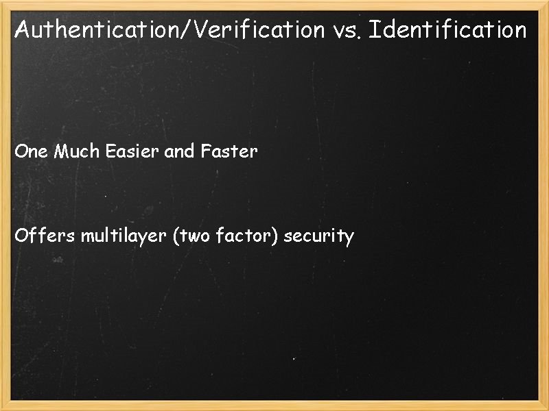 Authentication/Verification vs. Identification One Much Easier and Faster Offers multilayer (two factor) security 