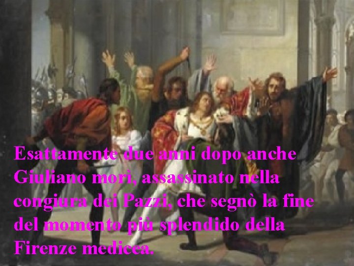Esattamente due anni dopo anche Giuliano morì, assassinato nella congiura dei Pazzi, che segnò