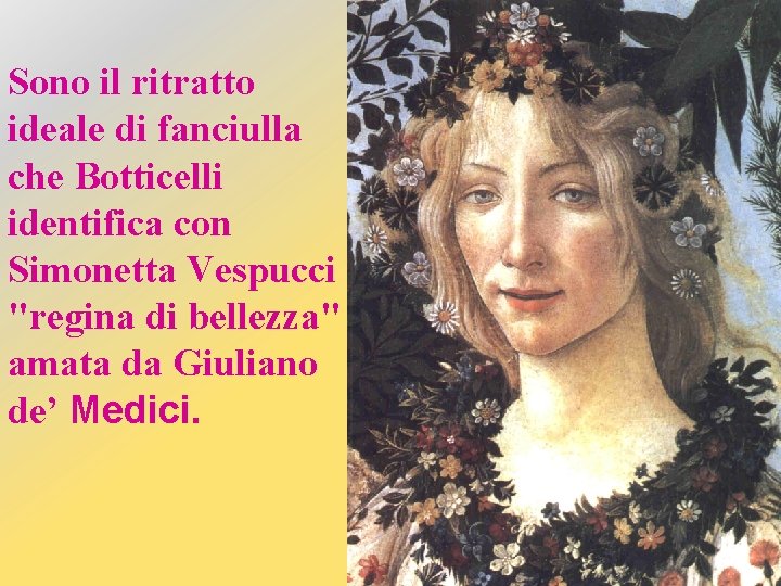 Sono il ritratto ideale di fanciulla che Botticelli identifica con Simonetta Vespucci "regina di