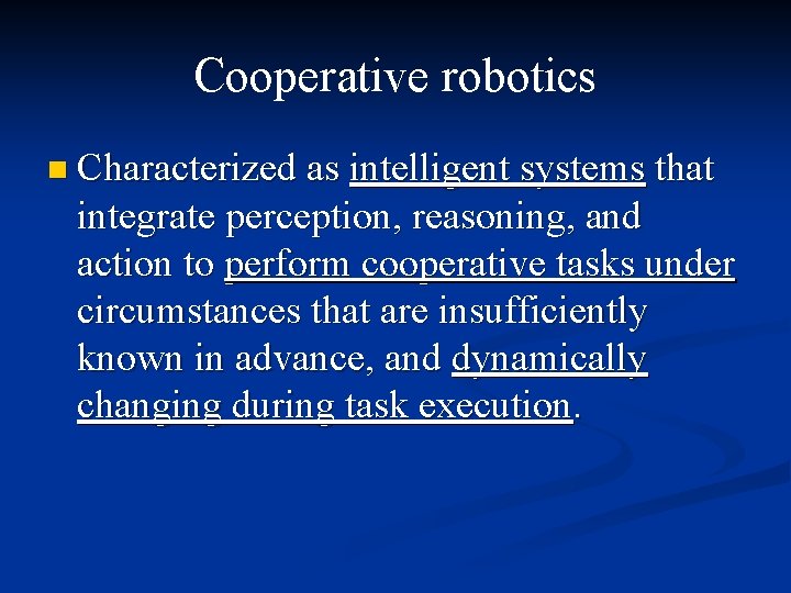 Cooperative robotics n Characterized as intelligent systems that integrate perception, reasoning, and action to