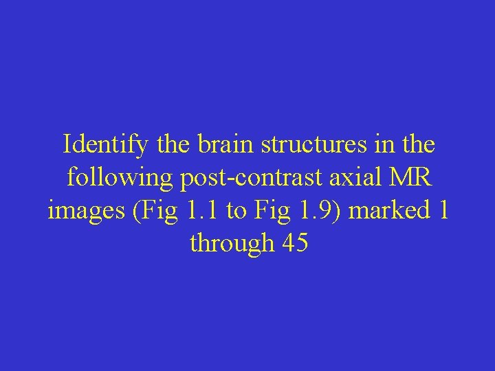 Identify the brain structures in the following post-contrast axial MR images (Fig 1. 1