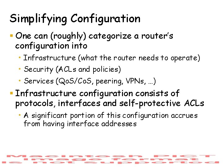 Simplifying Configuration § One can (roughly) categorize a router’s configuration into • Infrastructure (what