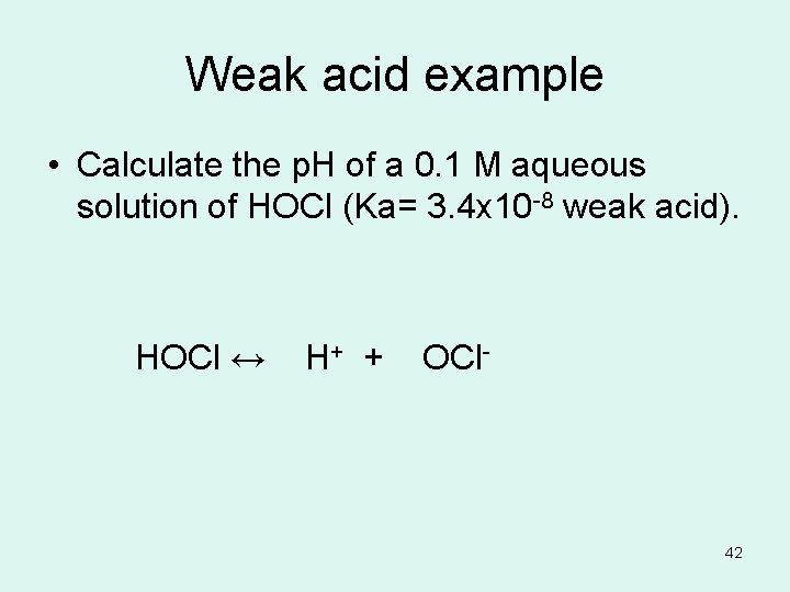 Weak acid example • Calculate the p. H of a 0. 1 M aqueous