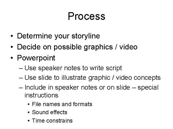 Process • Determine your storyline • Decide on possible graphics / video • Powerpoint