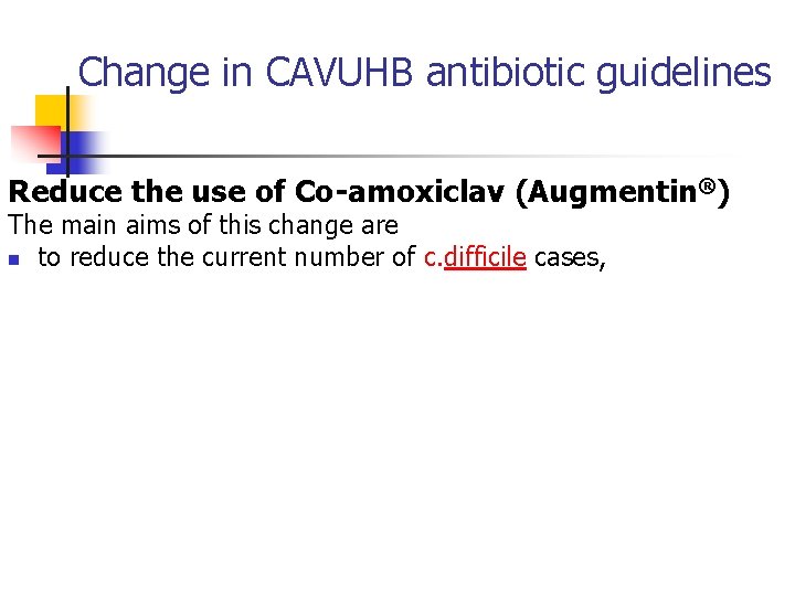 Change in CAVUHB antibiotic guidelines Reduce the use of Co-amoxiclav (Augmentin®) The main aims