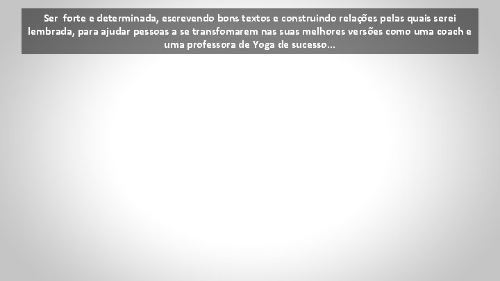 Ser forte e determinada, escrevendo bons textos e construindo relações pelas quais serei lembrada,